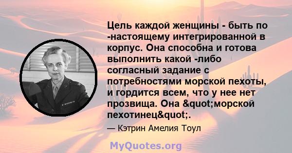 Цель каждой женщины - быть по -настоящему интегрированной в корпус. Она способна и готова выполнить какой -либо согласный задание с потребностями морской пехоты, и гордится всем, что у нее нет прозвища. Она