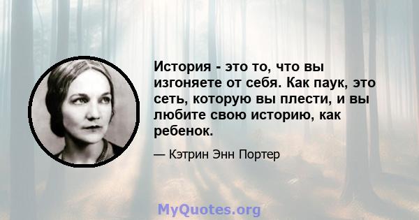 История - это то, что вы изгоняете от себя. Как паук, это сеть, которую вы плести, и вы любите свою историю, как ребенок.