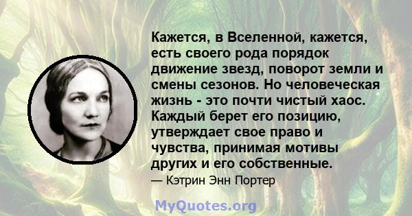 Кажется, в Вселенной, кажется, есть своего рода порядок движение звезд, поворот земли и смены сезонов. Но человеческая жизнь - это почти чистый хаос. Каждый берет его позицию, утверждает свое право и чувства, принимая