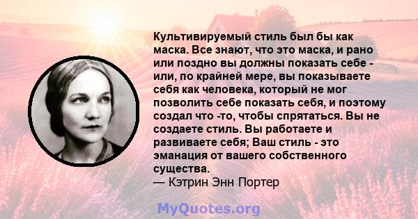 Культивируемый стиль был бы как маска. Все знают, что это маска, и рано или поздно вы должны показать себе - или, по крайней мере, вы показываете себя как человека, который не мог позволить себе показать себя, и поэтому 