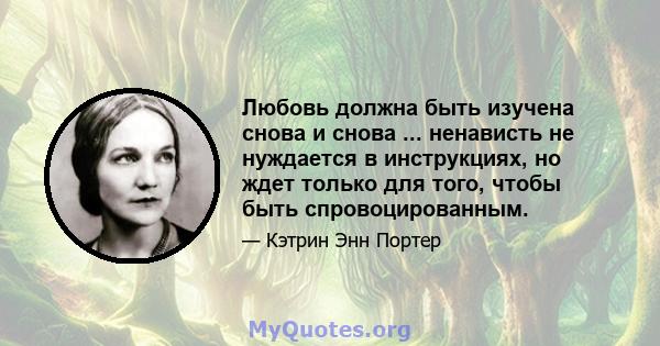 Любовь должна быть изучена снова и снова ... ненависть не нуждается в инструкциях, но ждет только для того, чтобы быть спровоцированным.