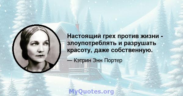 Настоящий грех против жизни - злоупотреблять и разрушать красоту, даже собственную.