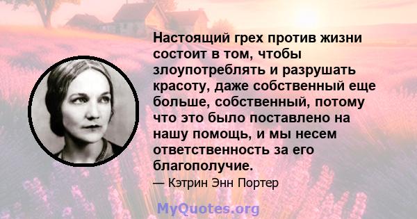 Настоящий грех против жизни состоит в том, чтобы злоупотреблять и разрушать красоту, даже собственный еще больше, собственный, потому что это было поставлено на нашу помощь, и мы несем ответственность за его