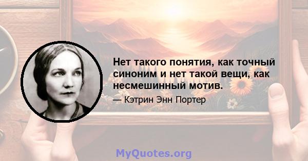 Нет такого понятия, как точный синоним и нет такой вещи, как несмешинный мотив.