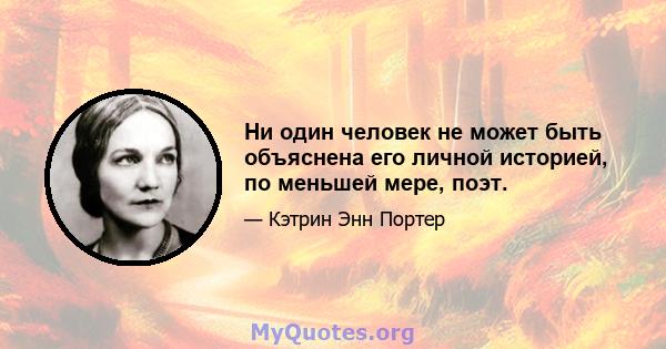 Ни один человек не может быть объяснена его личной историей, по меньшей мере, поэт.