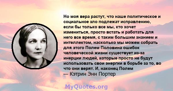 Но моя вера растут, что наше политическое и социальное зло подлежат исправлению, если бы только все мы, кто хочет измениться, просто встать и работать для него все время, с таким большим знанием и интеллектом, насколько 