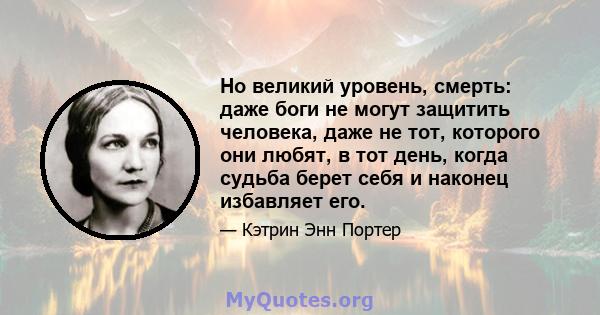 Но великий уровень, смерть: даже боги не могут защитить человека, даже не тот, которого они любят, в тот день, когда судьба берет себя и наконец избавляет его.