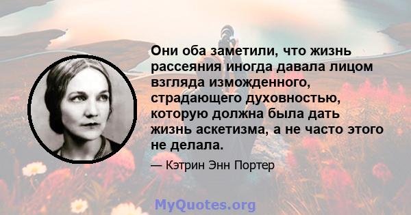 Они оба заметили, что жизнь рассеяния иногда давала лицом взгляда изможденного, страдающего духовностью, которую должна была дать жизнь аскетизма, а не часто этого не делала.