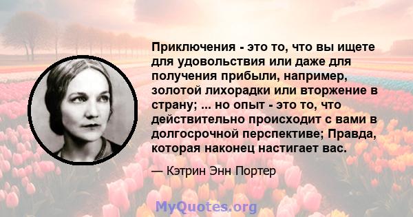 Приключения - это то, что вы ищете для удовольствия или даже для получения прибыли, например, золотой лихорадки или вторжение в страну; ... но опыт - это то, что действительно происходит с вами в долгосрочной