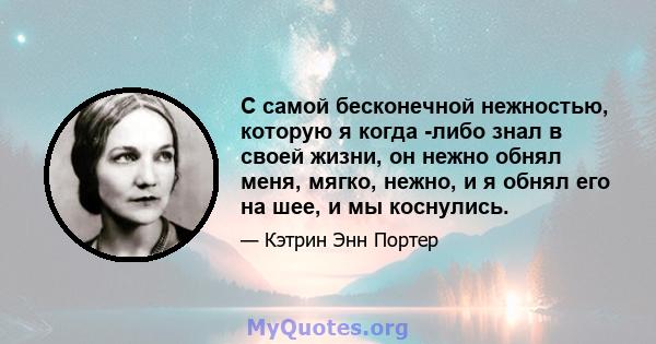 С самой бесконечной нежностью, которую я когда -либо знал в своей жизни, он нежно обнял меня, мягко, нежно, и я обнял его на шее, и мы коснулись.