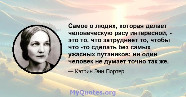 Самое о людях, которая делает человеческую расу интересной, - это то, что затрудняет то, чтобы что -то сделать без самых ужасных путаников: ни один человек не думает точно так же.