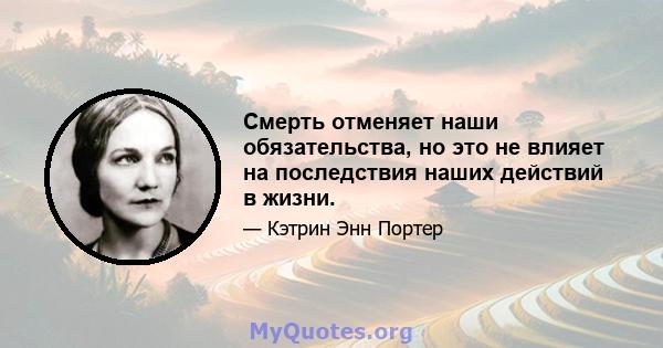 Смерть отменяет наши обязательства, но это не влияет на последствия наших действий в жизни.