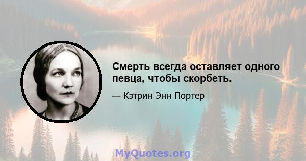 Смерть всегда оставляет одного певца, чтобы скорбеть.