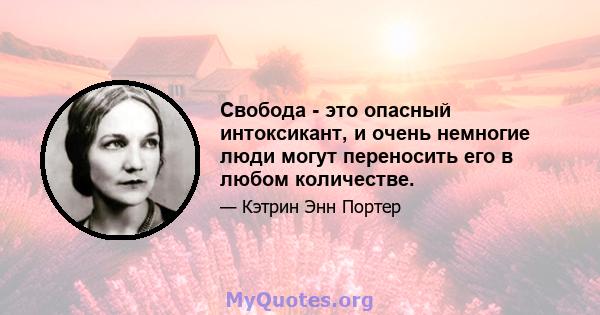 Свобода - это опасный интоксикант, и очень немногие люди могут переносить его в любом количестве.