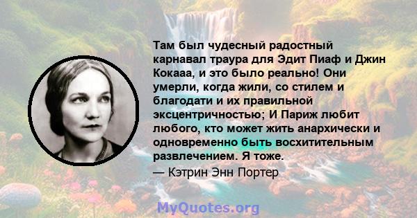 Там был чудесный радостный карнавал траура для Эдит Пиаф и Джин Кокааа, и это было реально! Они умерли, когда жили, со стилем и благодати и их правильной эксцентричностью; И Париж любит любого, кто может жить