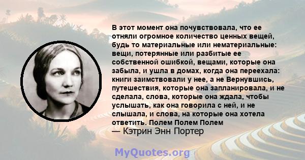 В этот момент она почувствовала, что ее отняли огромное количество ценных вещей, будь то материальные или нематериальные: вещи, потерянные или разбитые ее собственной ошибкой, вещами, которые она забыла, и ушла в домах, 