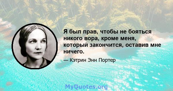 Я был прав, чтобы не бояться никого вора, кроме меня, который закончится, оставив мне ничего.