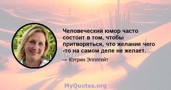 Человеческий юмор часто состоит в том, чтобы притворяться, что желание чего -то на самом деле не желает.