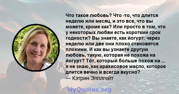 Что такое любовь? Что -то, что длится неделю или месяц, и это все, что вы можете, кроме как? Или просто в том, что у некоторых любви есть короткий срок годности? Вы знаете, как йогурт: через неделю или две они плохо