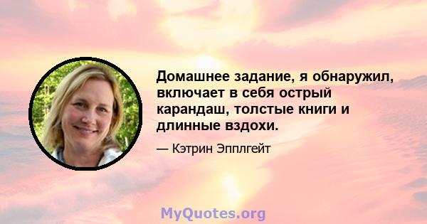 Домашнее задание, я обнаружил, включает в себя острый карандаш, толстые книги и длинные вздохи.