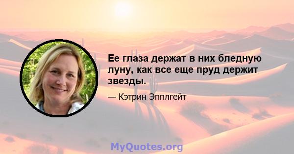 Ее глаза держат в них бледную луну, как все еще пруд держит звезды.