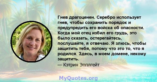 Гнев драгоценен. Серебро использует гнев, чтобы сохранить порядок и предупредить его войска об опасности. Когда мой отец избил его грудь, это было сказать, остерегайтесь, послушайте, я отвечаю. Я злюсь, чтобы защитить