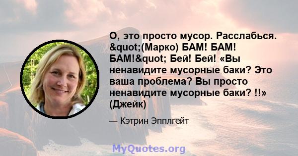 О, это просто мусор. Расслабься. "(Марко) БАМ! БАМ! БАМ!" Бей! Бей! «Вы ненавидите мусорные баки? Это ваша проблема? Вы просто ненавидите мусорные баки? !!» (Джейк)