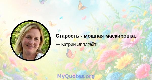 Старость - мощная маскировка.