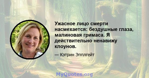 Ужасное лицо смерти насмехается: бездушные глаза, малиновая гримаса. Я действительно ненавижу клоунов.