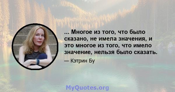 ... Многое из того, что было сказано, не имела значения, и это многое из того, что имело значение, нельзя было сказать.