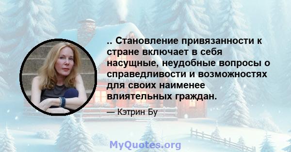 .. Становление привязанности к стране включает в себя насущные, неудобные вопросы о справедливости и возможностях для своих наименее влиятельных граждан.