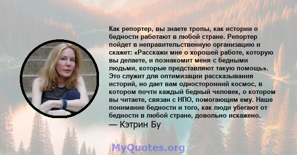 Как репортер, вы знаете тропы, как истории о бедности работают в любой стране. Репортер пойдет в неправительственную организацию и скажет: «Расскажи мне о хорошей работе, которую вы делаете, и познакомит меня с бедными