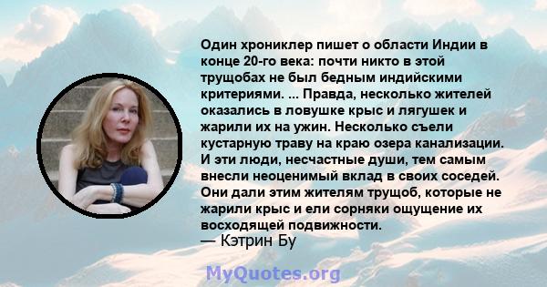 Один хрониклер пишет о области Индии в конце 20-го века: почти никто в этой трущобах не был бедным индийскими критериями. ... Правда, несколько жителей оказались в ловушке крыс и лягушек и жарили их на ужин. Несколько