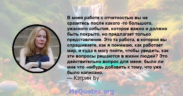 В моей работе с отчетностью вы не сразитесь после какого -то большого, ужасного события, которое важно и должно быть покрыто, но предлагает только представление. Это та работа, в которой вы спрашиваете, как я понимаю,