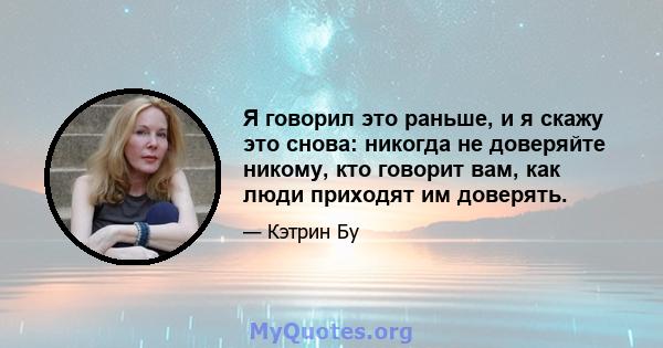 Я говорил это раньше, и я скажу это снова: никогда не доверяйте никому, кто говорит вам, как люди приходят им доверять.