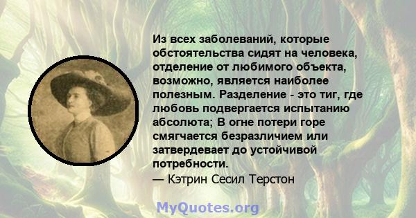 Из всех заболеваний, которые обстоятельства сидят на человека, отделение от любимого объекта, возможно, является наиболее полезным. Разделение - это тиг, где любовь подвергается испытанию абсолюта; В огне потери горе