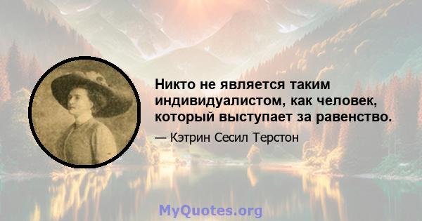 Никто не является таким индивидуалистом, как человек, который выступает за равенство.