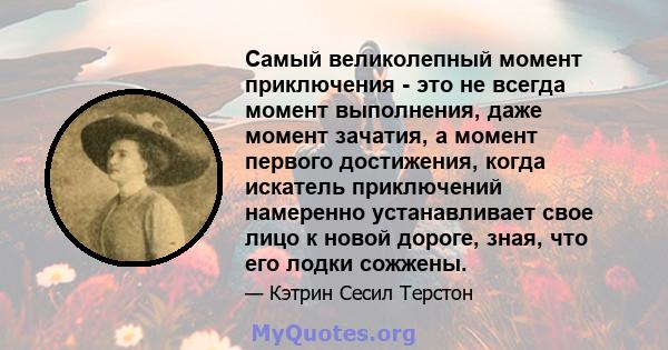 Самый великолепный момент приключения - это не всегда момент выполнения, даже момент зачатия, а момент первого достижения, когда искатель приключений намеренно устанавливает свое лицо к новой дороге, зная, что его лодки 