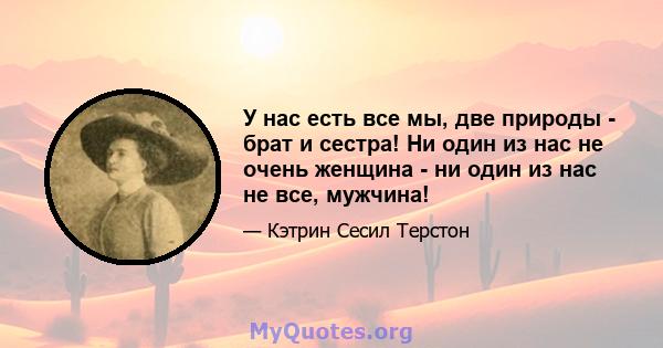 У нас есть все мы, две природы - брат и сестра! Ни один из нас не очень женщина - ни один из нас не все, мужчина!