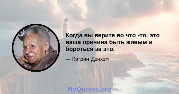 Когда вы верите во что -то, это ваша причина быть живым и бороться за это.