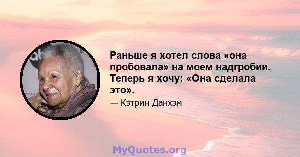 Раньше я хотел слова «она пробовала» на моем надгробии. Теперь я хочу: «Она сделала это».