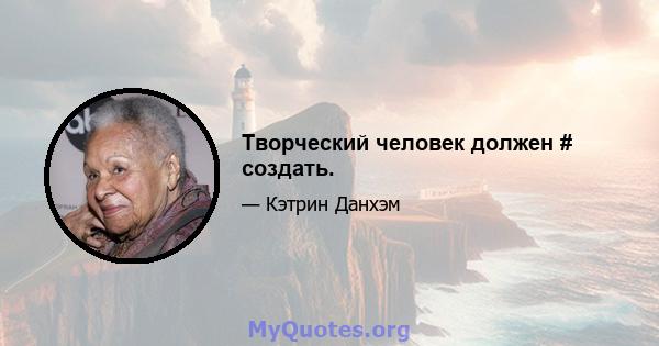 Творческий человек должен # создать.