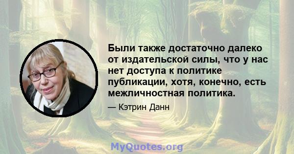 Были также достаточно далеко от издательской силы, что у нас нет доступа к политике публикации, хотя, конечно, есть межличностная политика.