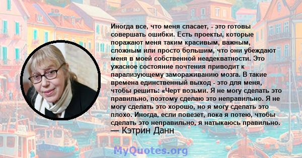 Иногда все, что меня спасает, - это готовы совершать ошибки. Есть проекты, которые поражают меня таким красивым, важным, сложным или просто большим, что они убеждают меня в моей собственной неадекватности. Это ужасное