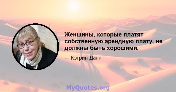 Женщины, которые платят собственную арендную плату, не должны быть хорошими.