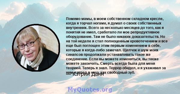 Помимо мамы, в моем собственном складном кресле, когда я торчал ногами, я думал о своих собственных внутренних. Всего за несколько месяцев до того, как я понятия не имел, сработало ли мое репродуктивное оборудование.