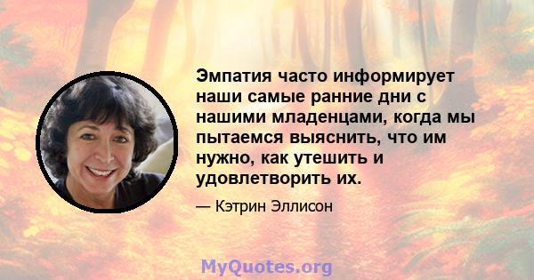 Эмпатия часто информирует наши самые ранние дни с нашими младенцами, когда мы пытаемся выяснить, что им нужно, как утешить и удовлетворить их.