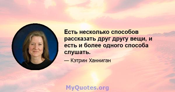 Есть несколько способов рассказать друг другу вещи, и есть и более одного способа слушать.