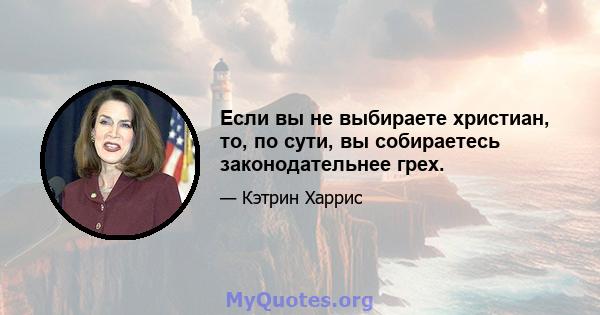 Если вы не выбираете христиан, то, по сути, вы собираетесь законодательнее грех.