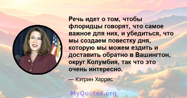 Речь идет о том, чтобы флоридцы говорят, что самое важное для них, и убедиться, что мы создаем повестку дня, которую мы можем ездить и доставить обратно в Вашингтон, округ Колумбия, так что это очень интересно.